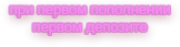 при первом пополнении первом депозите